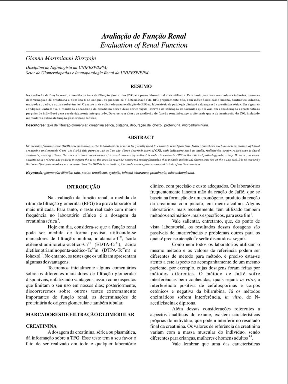 Para tanto, usam-se marcadores indiretos, como as determinações de creatinina e cistatina C no sangue, ou procede-se à determinação do RFG propriamente dito, com indicadores como inulina, contrastes