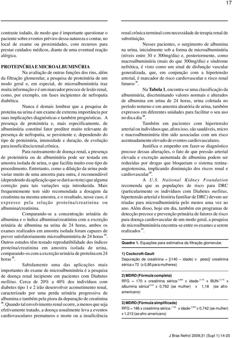 PROTEINÚRIA E MICROALBUMINÚRIA Na avaliação de outras funções dos rins, além da filtração glomerular, a pesquisa de proteinúria de um modo geral e, em especial, de microalbuminúria traz muita