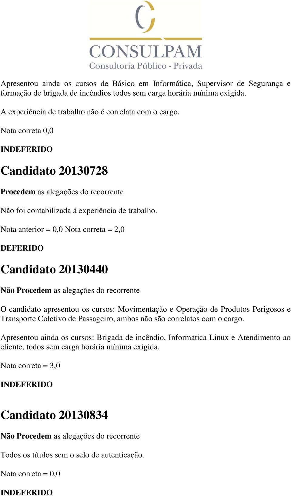 Nota anterior = 0,0 Nota correta = 2,0 Candidato 20130440 O candidato apresentou os cursos: Movimentação e Operação de Produtos Perigosos e Transporte Coletivo de Passageiro, ambos não são