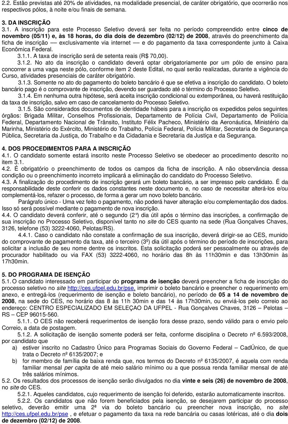 ficha de inscrição exclusivamente via internet e do pagamento da taxa correspondente junto à Caixa Econômica Federal. 3.1.1. A taxa de inscrição será de setenta reais (R$ 70,00). 3.1.2.