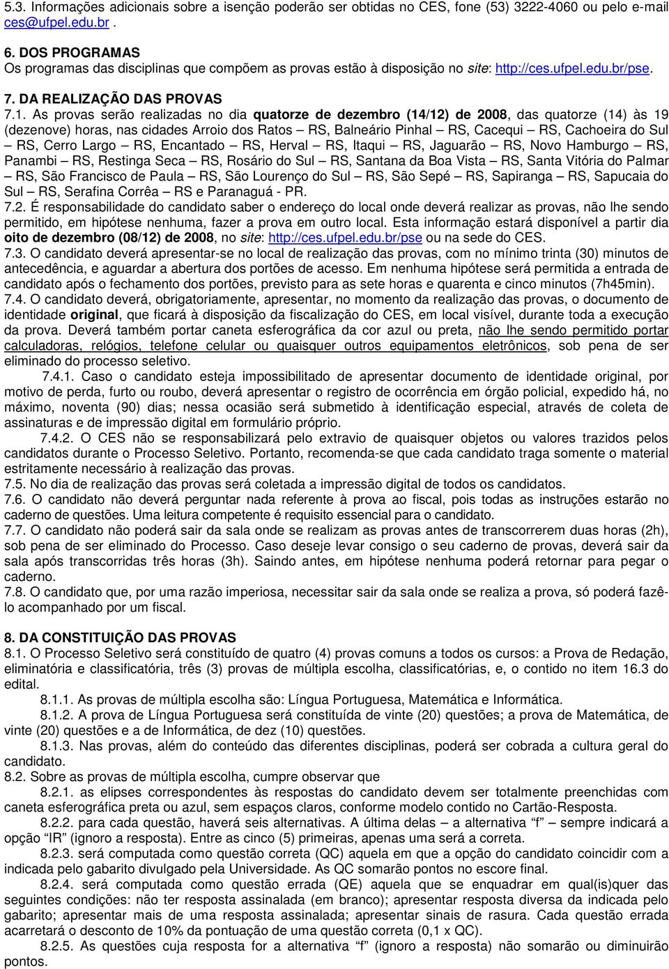 As provas serão realizadas no dia quatorze de dezembro (14/12) de 2008, das quatorze (14) às 19 (dezenove) horas, nas cidades Arroio dos Ratos RS, Balneário Pinhal RS, Cacequi RS, Cachoeira do Sul