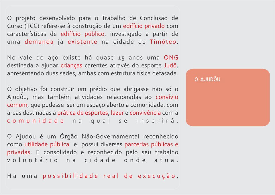 No vale do aço existe há quase 15 anos uma ONG destinada a ajudar crianças carentes através do esporte Judô, apresentando duas sedes, ambas com estrutura física defasada.