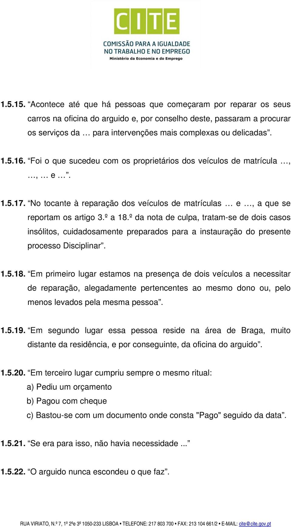 16. Foi o que sucedeu com os proprietários dos veículos de matrícula,, e. 1.5.17. No tocante à reparação dos veículos de matrículas e, a que se reportam os artigo 3.º a 18.