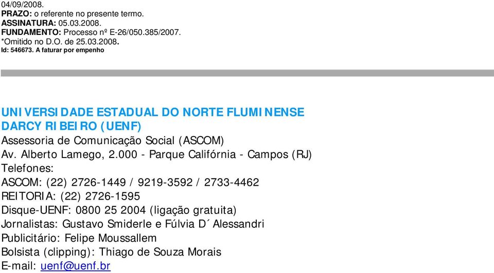 000 - Parque Califórnia - Campos (RJ) Telefones: ASCOM: (22) 2726-1449 / 9219-3592 / 2733-4462 REITORIA: (22) 2726-1595 Disque-UENF: 0800 25 2004 (ligação