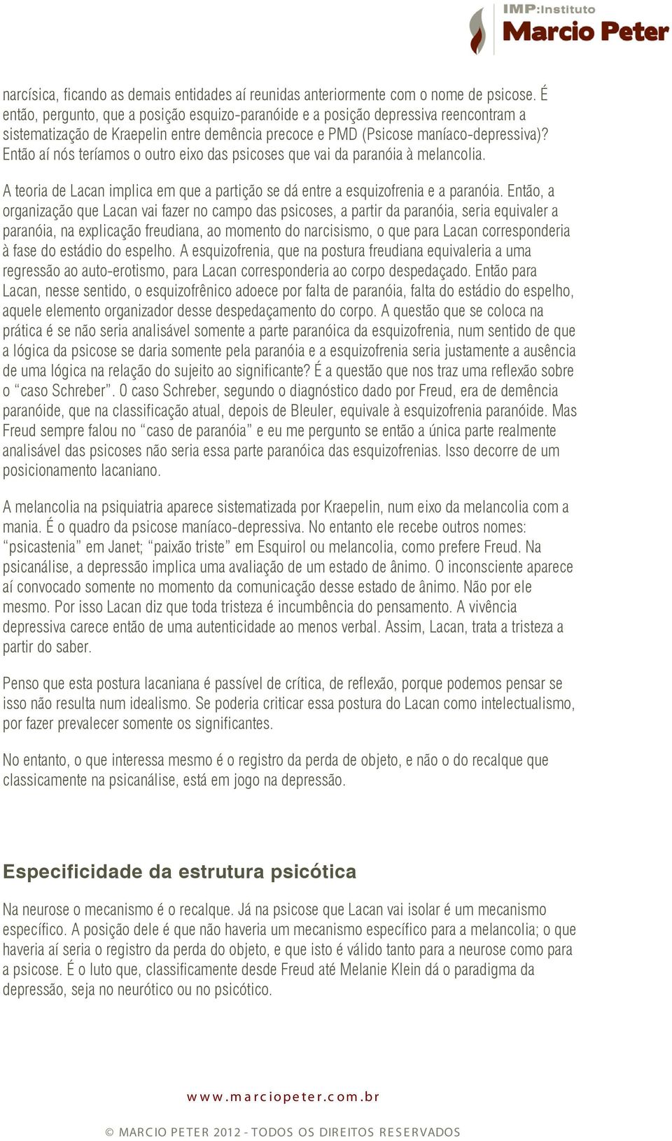 Então aí nós teríamos o outro eixo das psicoses que vai da paranóia à melancolia. A teoria de Lacan implica em que a partição se dá entre a esquizofrenia e a paranóia.