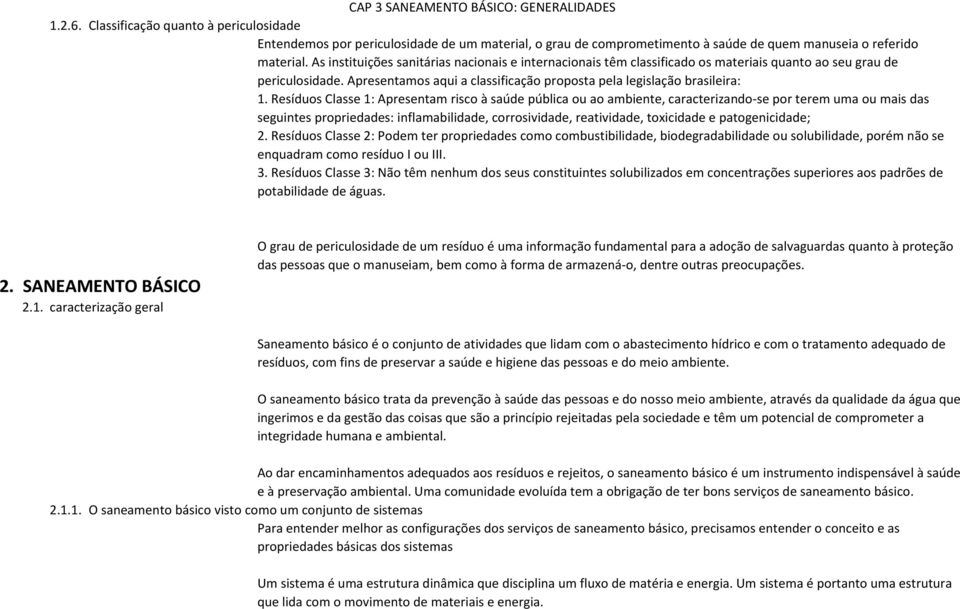 Resíduos Classe 1: Apresentam risco à saúde pública ou ao ambiente, caracterizando-se por terem uma ou mais das seguintes propriedades: inflamabilidade, corrosividade, reatividade, toxicidade e