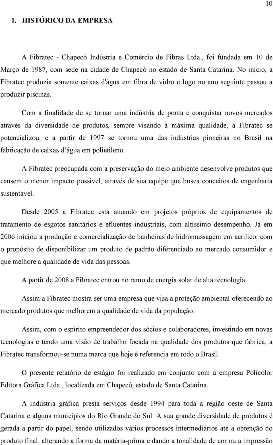 Com a finalidade de se tornar uma indústria de ponta e conquistar novos mercados através da diversidade de produtos, sempre visando à máxima qualidade, a Fibratec se potencializou, e a partir de 1997