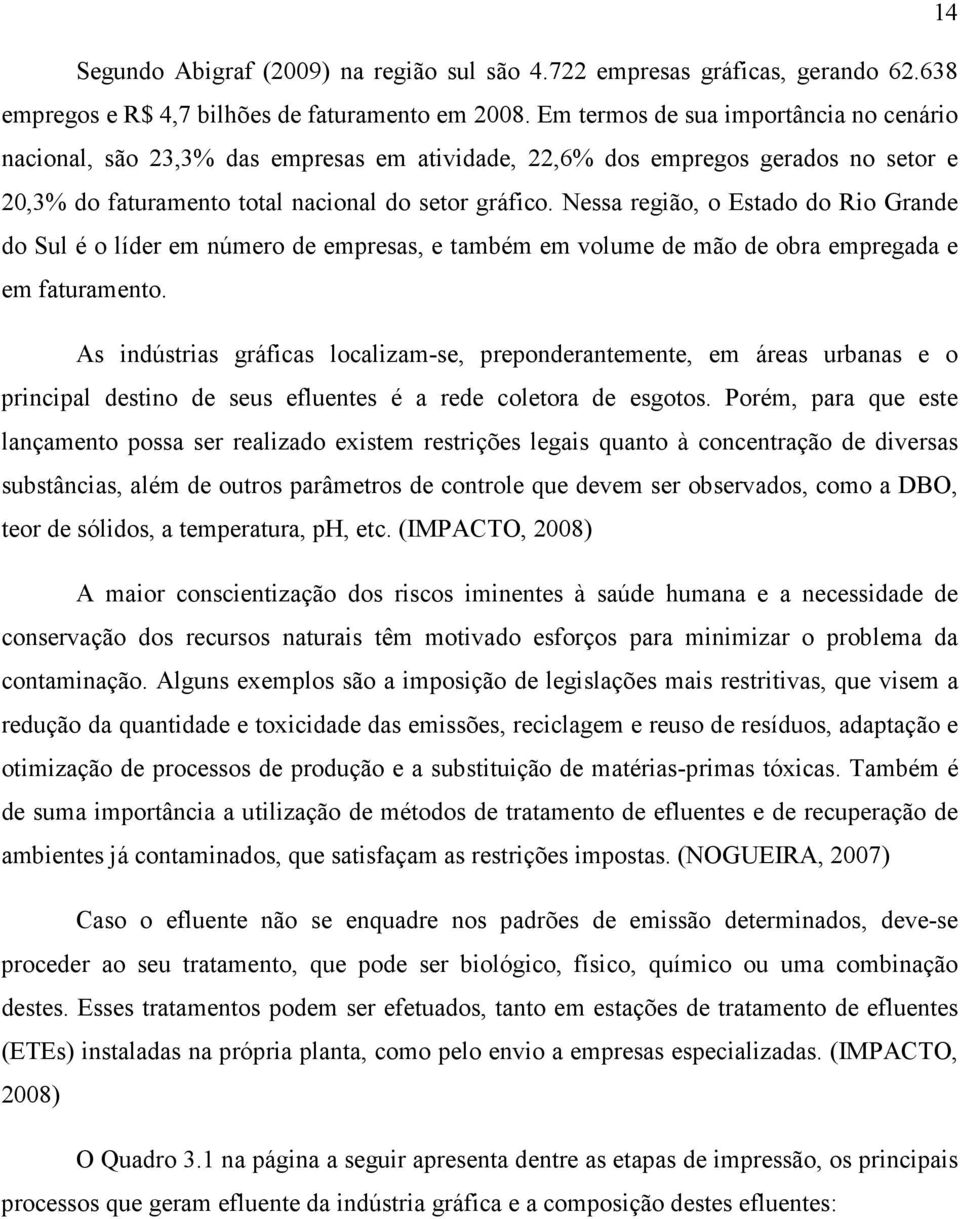 Nessa região, o Estado do Rio Grande do Sul é o líder em número de empresas, e também em volume de mão de obra empregada e em faturamento.