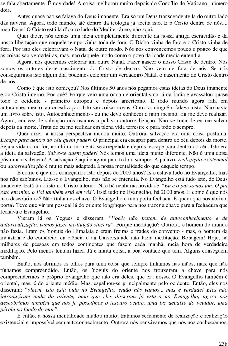 O Cristo está lá d outro lado do Mediterrâneo, não aqui. Quer dizer, nós temos uma ideia completamente diferente da nossa antiga escravidão e da nossa libertação que naquele tempo vinha toda de fora.