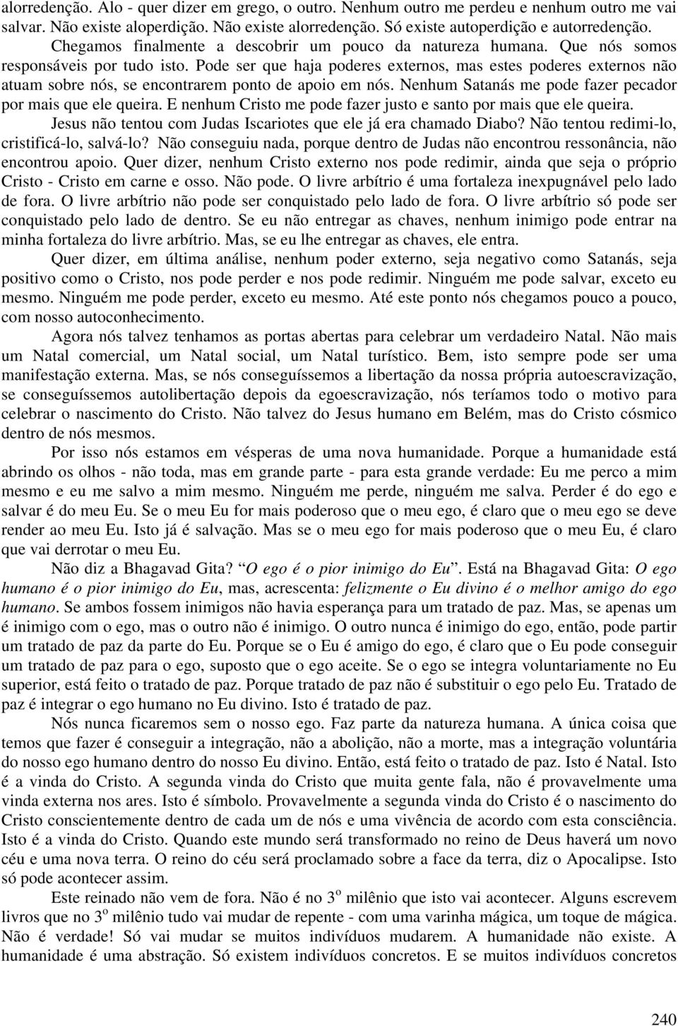 Pode ser que haja poderes externos, mas estes poderes externos não atuam sobre nós, se encontrarem ponto de apoio em nós. Nenhum Satanás me pode fazer pecador por mais que ele queira.