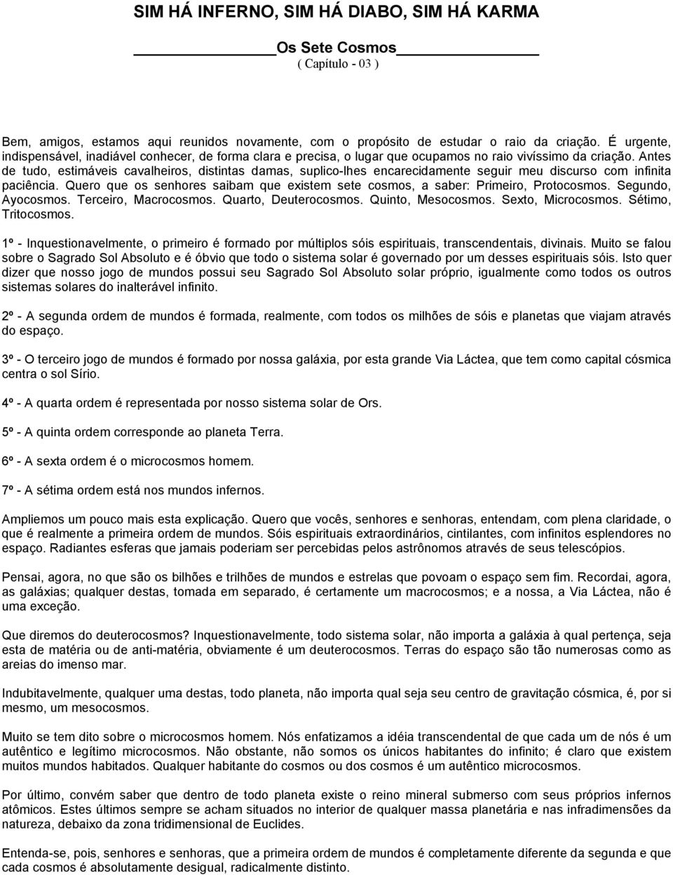 Antes de tudo, estimáveis cavalheiros, distintas damas, suplico-lhes encarecidamente seguir meu discurso com infinita paciência.