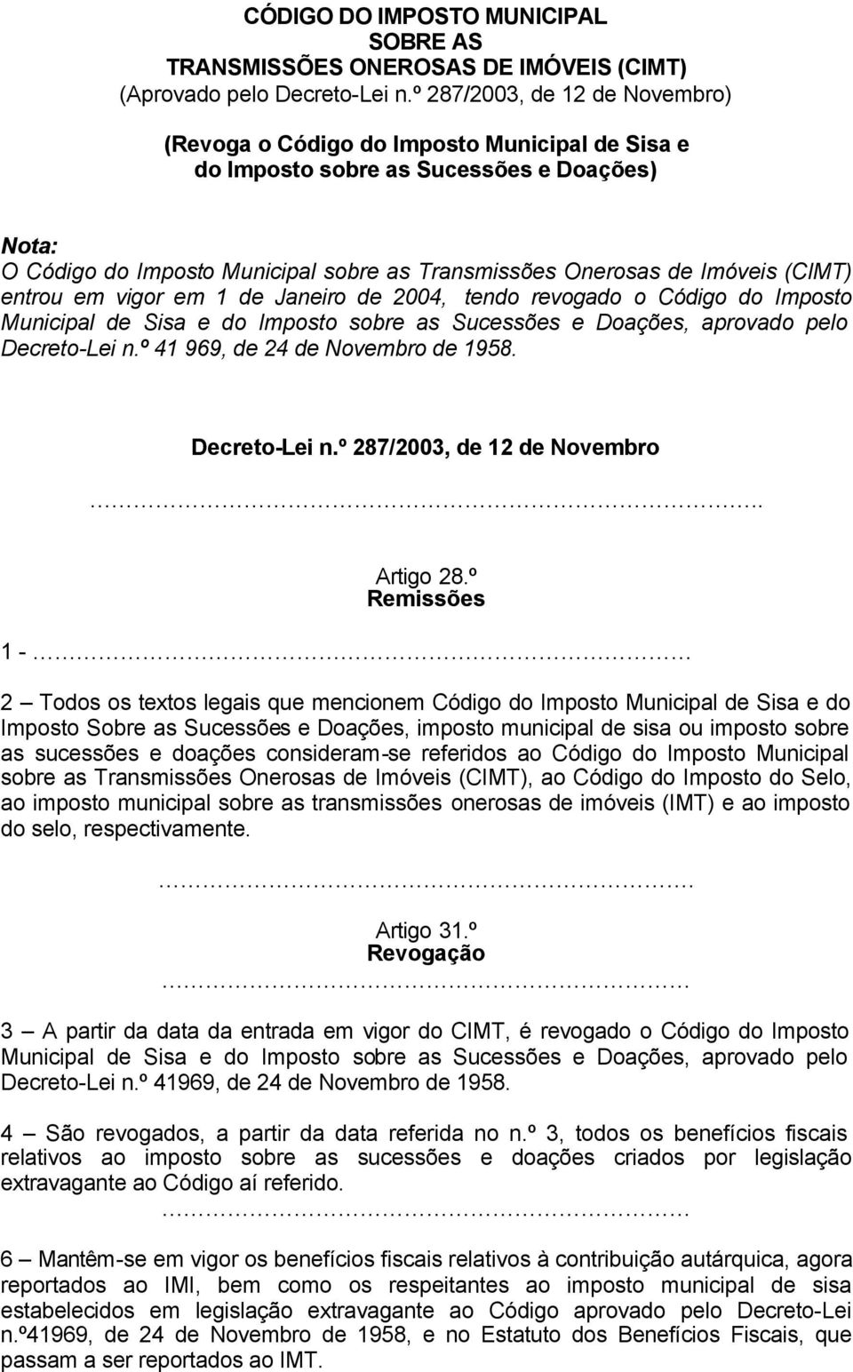 (CIMT) entrou em vigor em 1 de Janeiro de 2004, tendo revogado o Código do Imposto Municipal de Sisa e do Imposto sobre as Sucessões e Doações, aprovado pelo Decreto-Lei n.