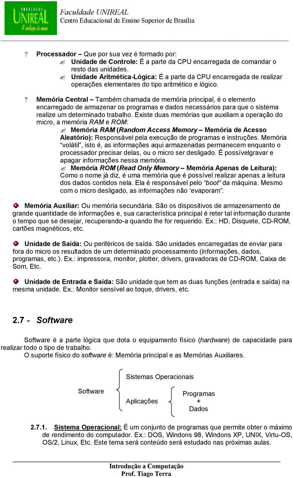 ? Memória Central Também chamada de memória principal, é o elemento encarregado de armazenar os programas e dados necessários para que o sistema realize um determinado trabalho.