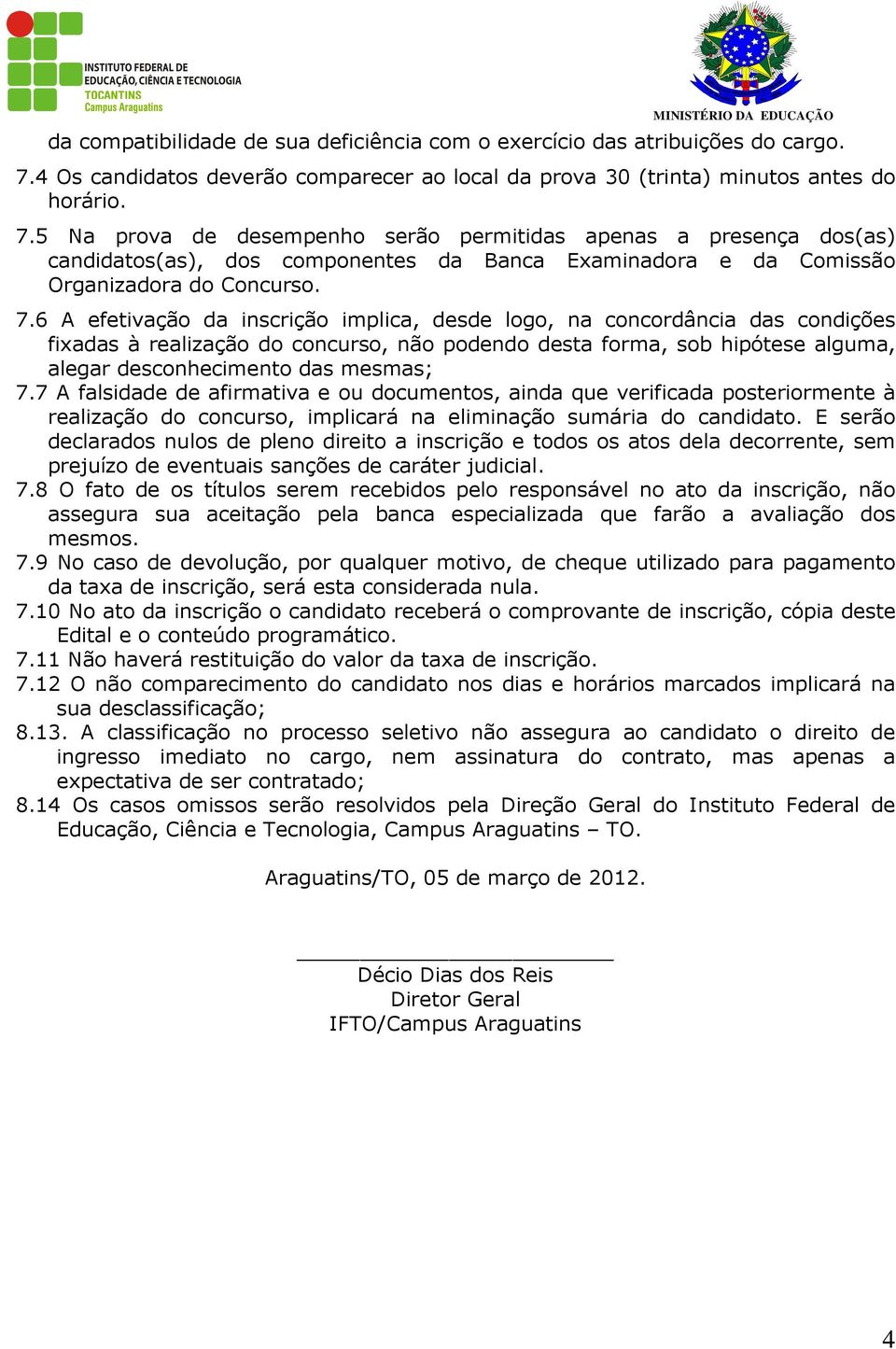 5 Na prova de desempenho serão permitidas apenas a presença dos(as) candidatos(as), dos componentes da Banca Examinadora e da Comissão Organizadora do Concurso. 7.