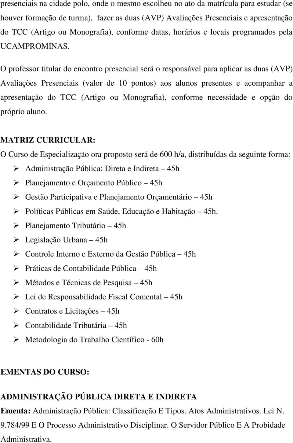 O professor titular do encontro presencial será o responsável para aplicar as duas (AVP) Avaliações Presenciais (valor de 10 pontos) aos alunos presentes e acompanhar a apresentação do TCC (Artigo ou