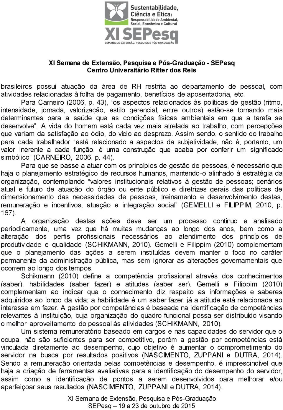 físicas ambientais em que a tarefa se desenvolve. A vida do homem está cada vez mais atrelada ao trabalho, com percepções que variam da satisfação ao ódio, do vício ao desprezo.