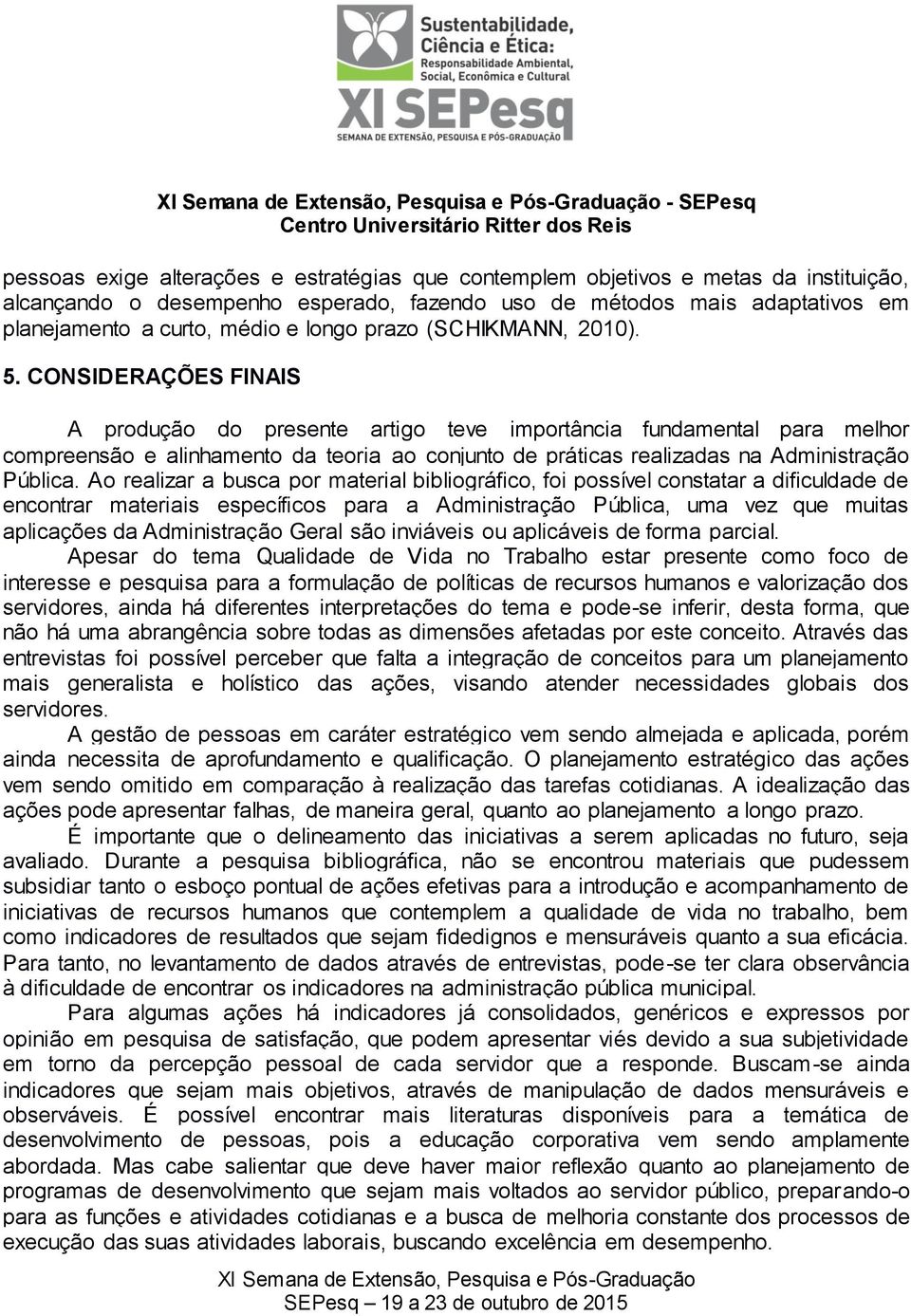 CONSIDERAÇÕES FINAIS A produção do presente artigo teve importância fundamental para melhor compreensão e alinhamento da teoria ao conjunto de práticas realizadas na Administração Pública.