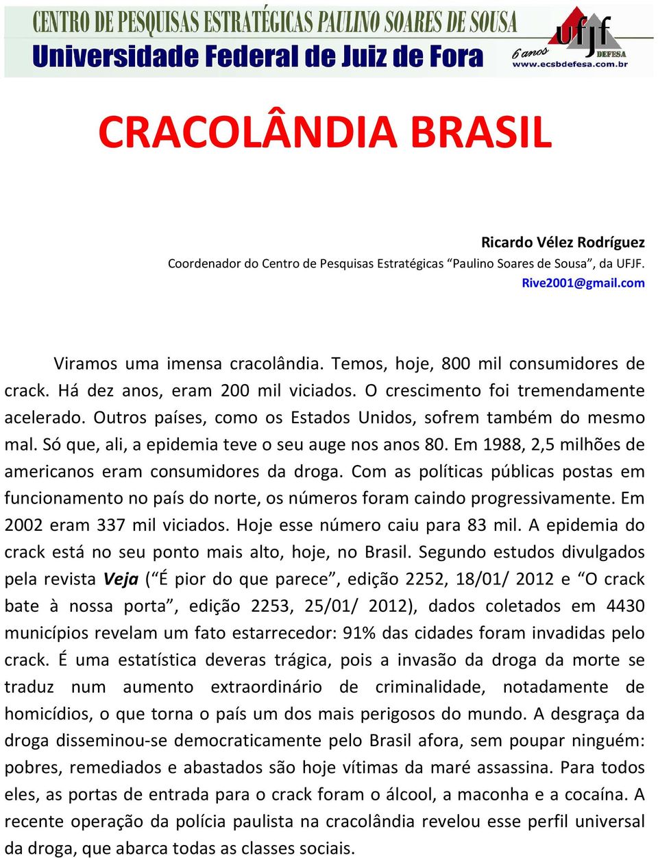 Só que, ali, a epidemia teve o seu auge nos anos 80. Em 1988, 2,5 milhões de americanos eram consumidores da droga.