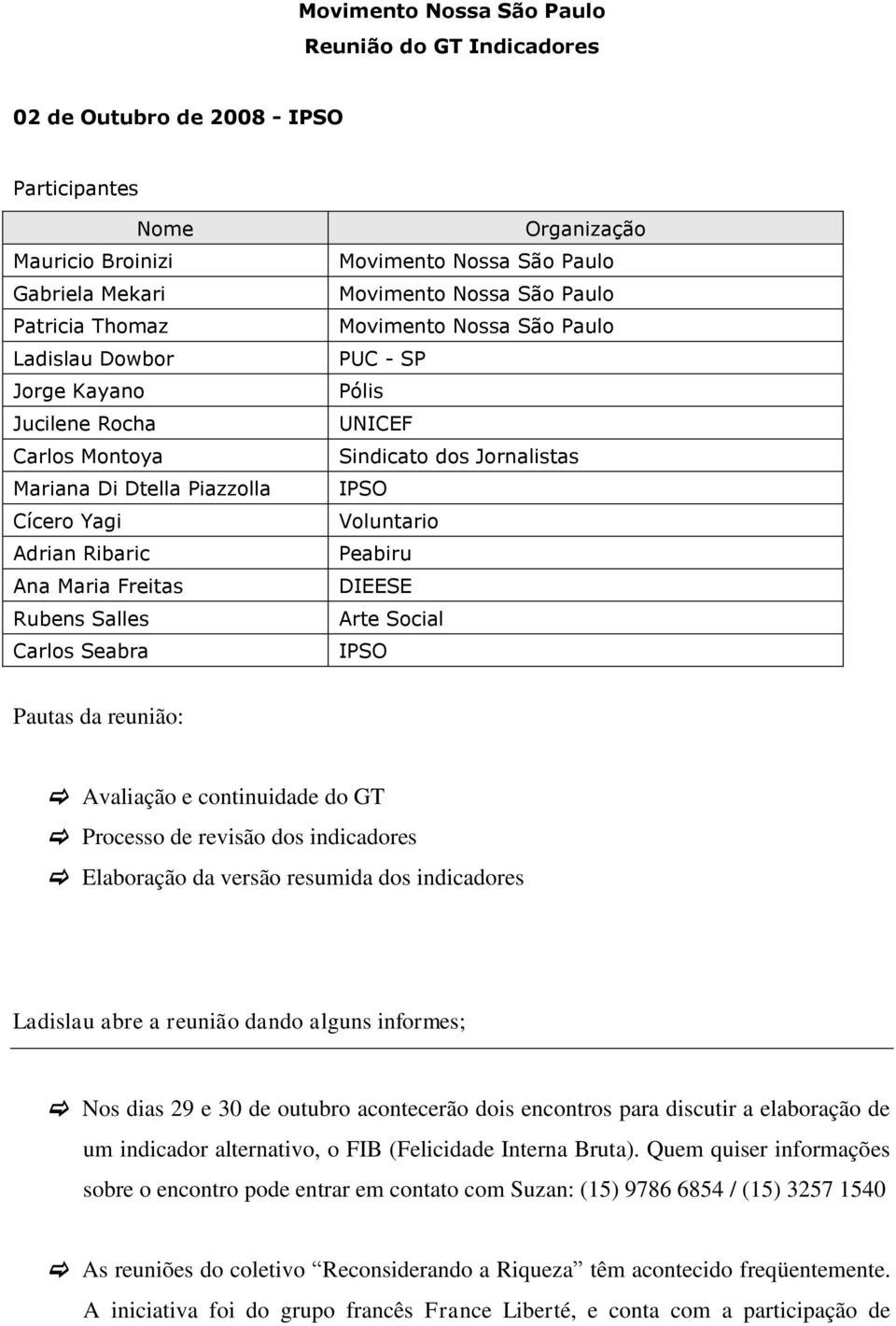 Pautas da reunião: Avaliação e continuidade do GT Processo de revisão dos indicadores Elaboração da versão resumida dos indicadores Ladislau abre a reunião dando alguns informes; Nos dias 29 e 30 de