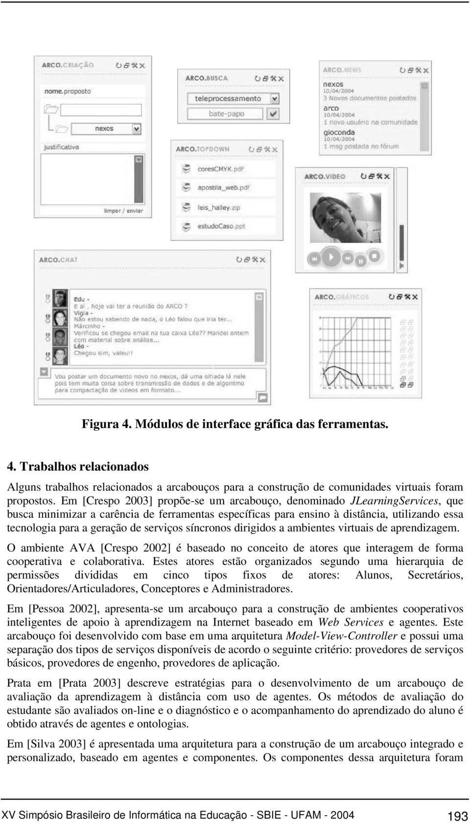 serviços síncronos dirigidos a ambientes virtuais de aprendizagem. O ambiente AVA [Crespo 2002] é baseado no conceito de atores que interagem de forma cooperativa e colaborativa.