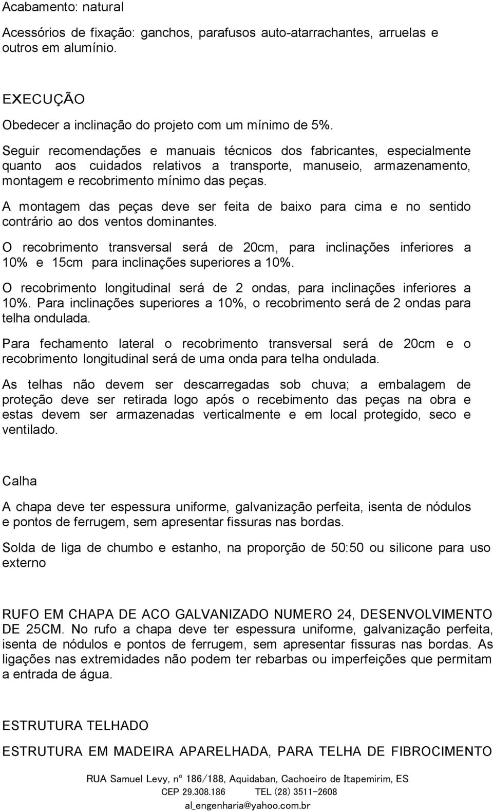 A montagem das peças deve ser feita de baixo para cima e no sentido contrário ao dos ventos dominantes.