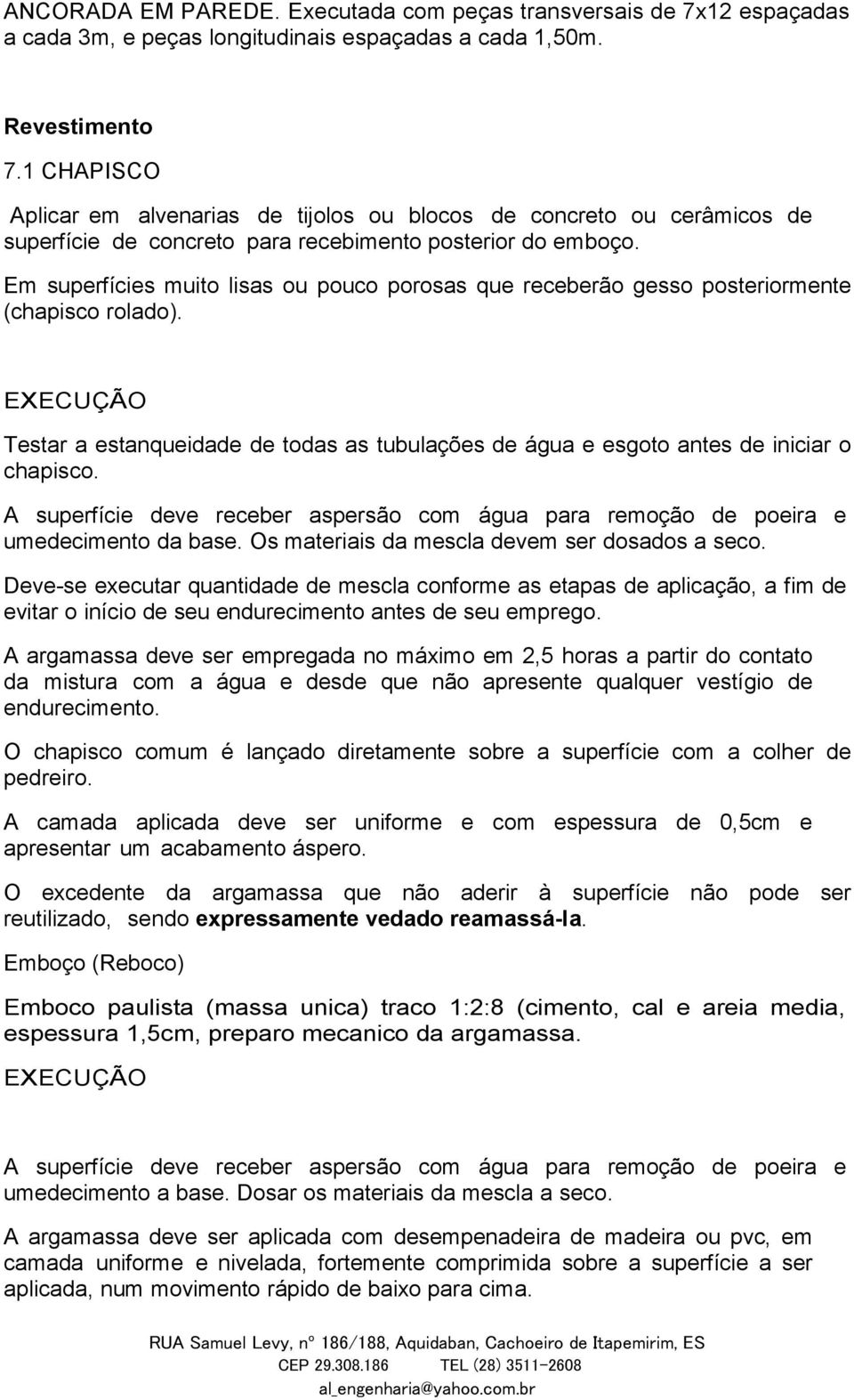 Em superfícies muito lisas ou pouco porosas que receberão gesso posteriormente (chapisco rolado). EXECUÇÃO Testar a estanqueidade de todas as tubulações de água e esgoto antes de iniciar o chapisco.