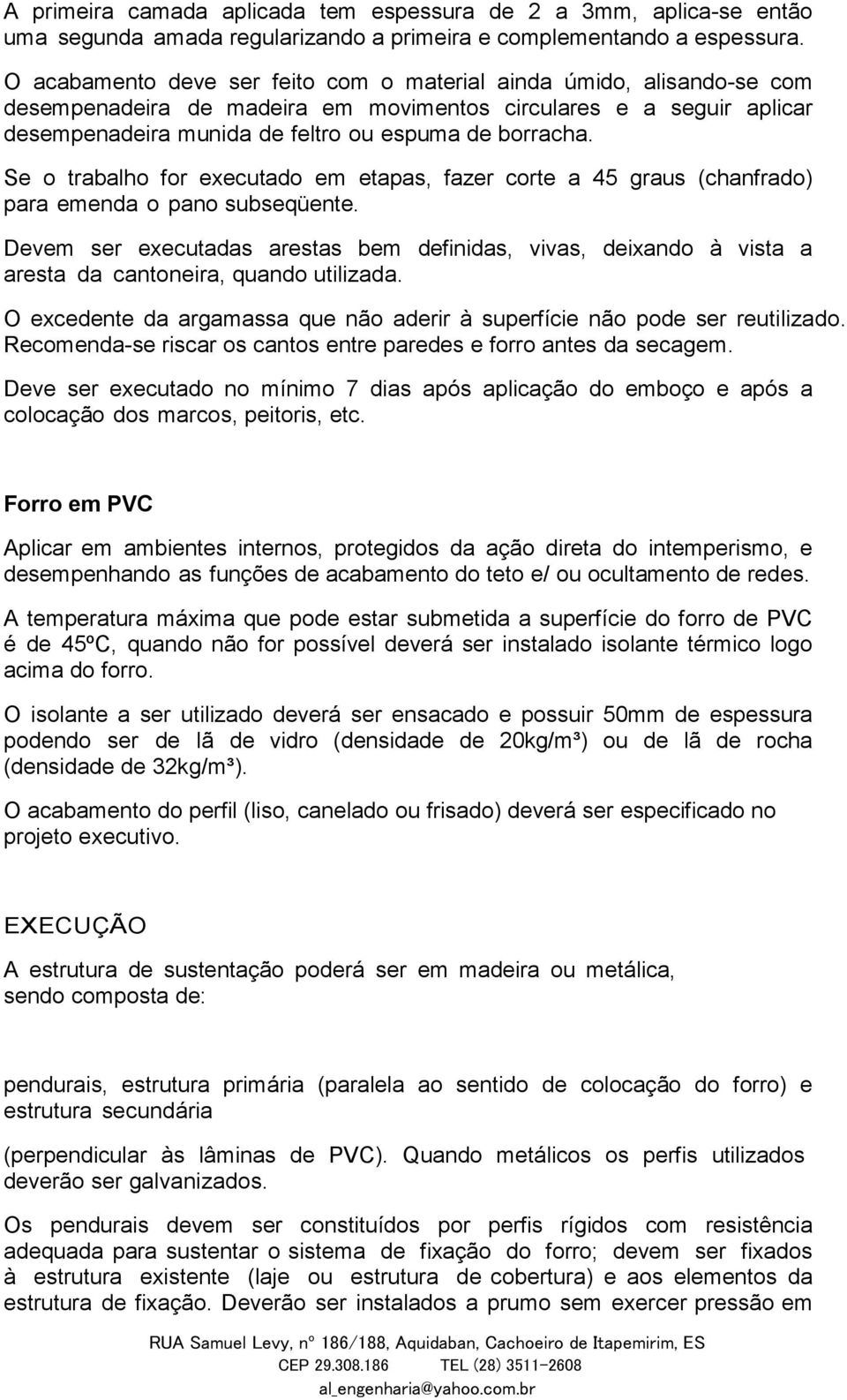 Se o trabalho for executado em etapas, fazer corte a 45 graus (chanfrado) para emenda o pano subseqüente.