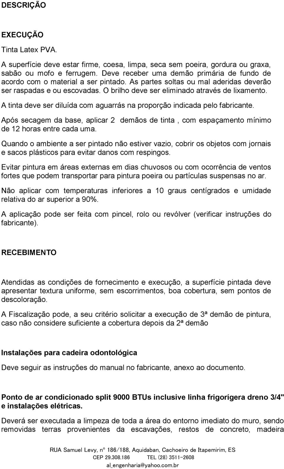 A tinta deve ser diluída com aguarrás na proporção indicada pelo fabricante. Após secagem da base, aplicar 2 demãos de tinta, com espaçamento mínimo de 12 horas entre cada uma.