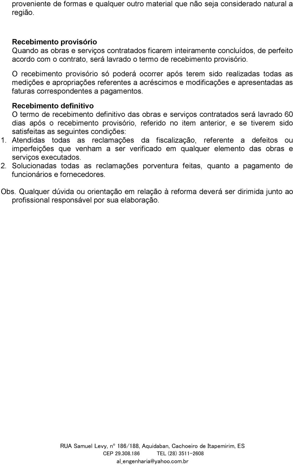 O recebimento provisório só poderá ocorrer após terem sido realizadas todas as medições e apropriações referentes a acréscimos e modificações e apresentadas as faturas correspondentes a pagamentos.