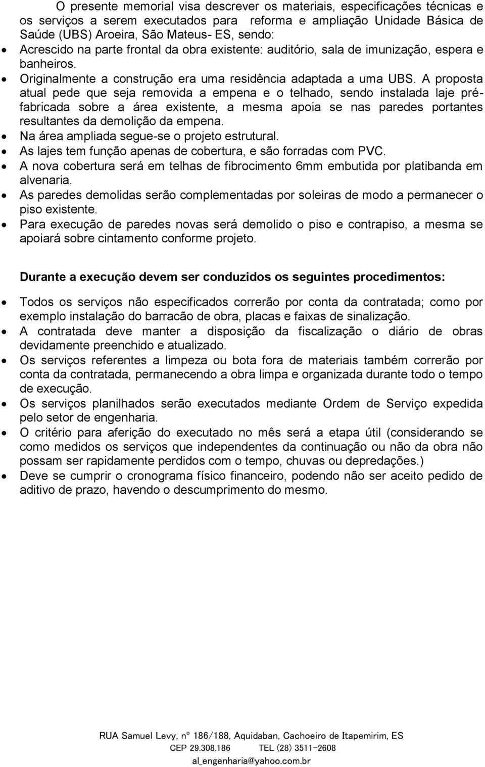 A proposta atual pede que seja removida a empena e o telhado, sendo instalada laje préfabricada sobre a área existente, a mesma apoia se nas paredes portantes resultantes da demolição da empena.