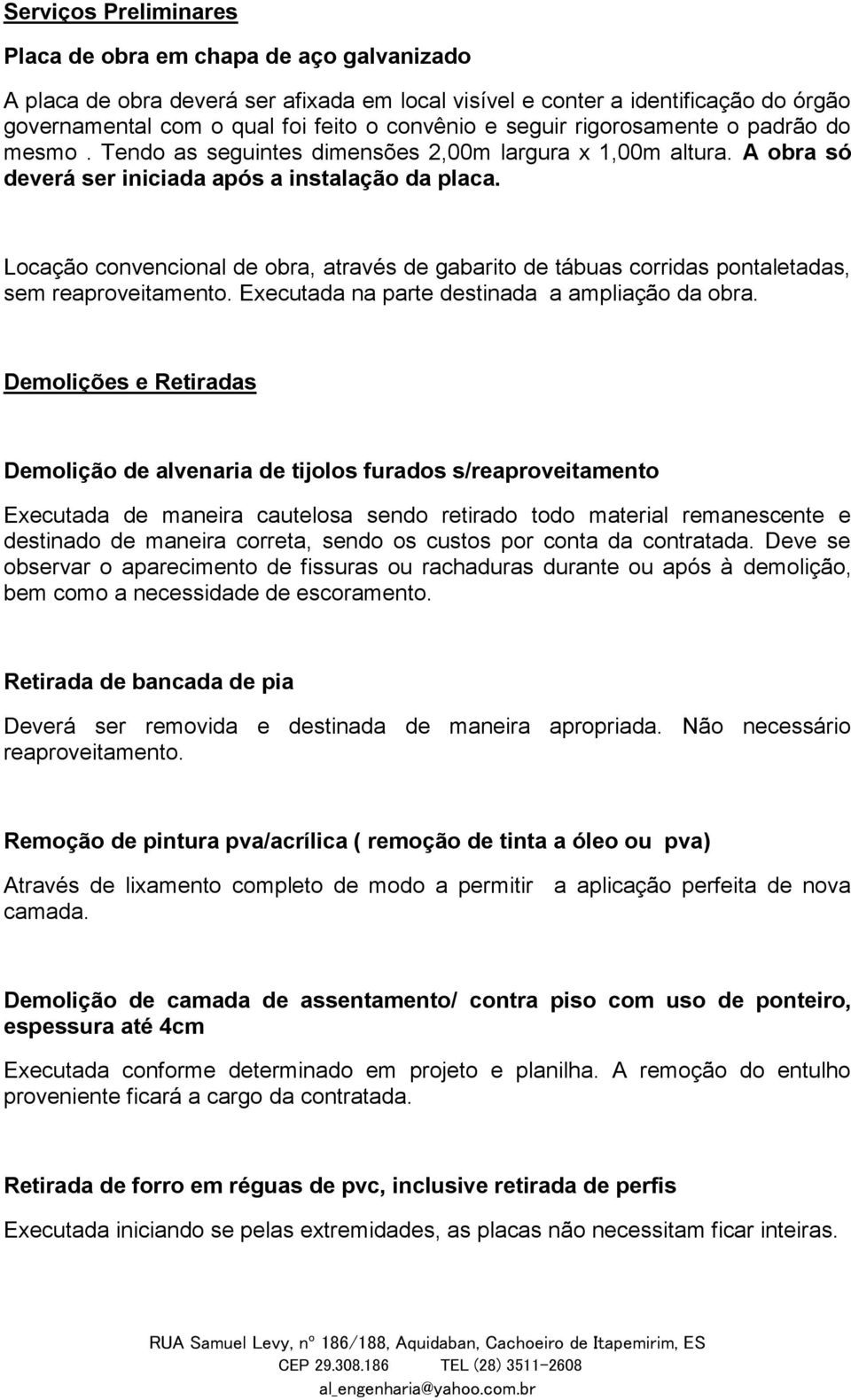 Locação convencional de obra, através de gabarito de tábuas corridas pontaletadas, sem reaproveitamento. Executada na parte destinada a ampliação da obra.