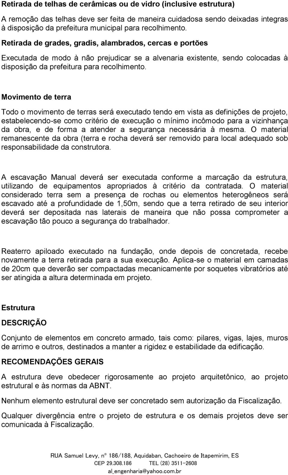 Movimento de terra Todo o movimento de terras será executado tendo em vista as definições de projeto, estabelecendo-se como critério de execução o mínimo incômodo para a vizinhança da obra, e de