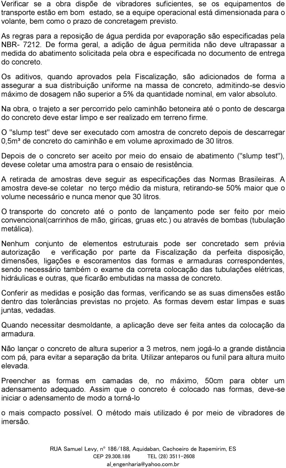 De forma geral, a adição de água permitida não deve ultrapassar a medida do abatimento solicitada pela obra e especificada no documento de entrega do concreto.