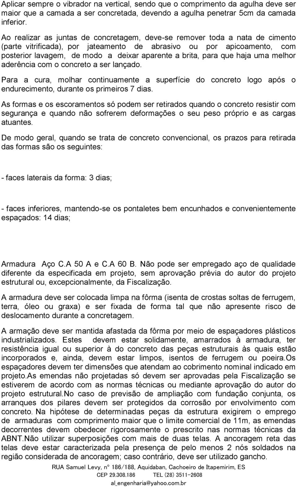 brita, para que haja uma melhor aderência com o concreto a ser lançado. Para a cura, molhar continuamente a superfície do concreto logo após o endurecimento, durante os primeiros 7 dias.