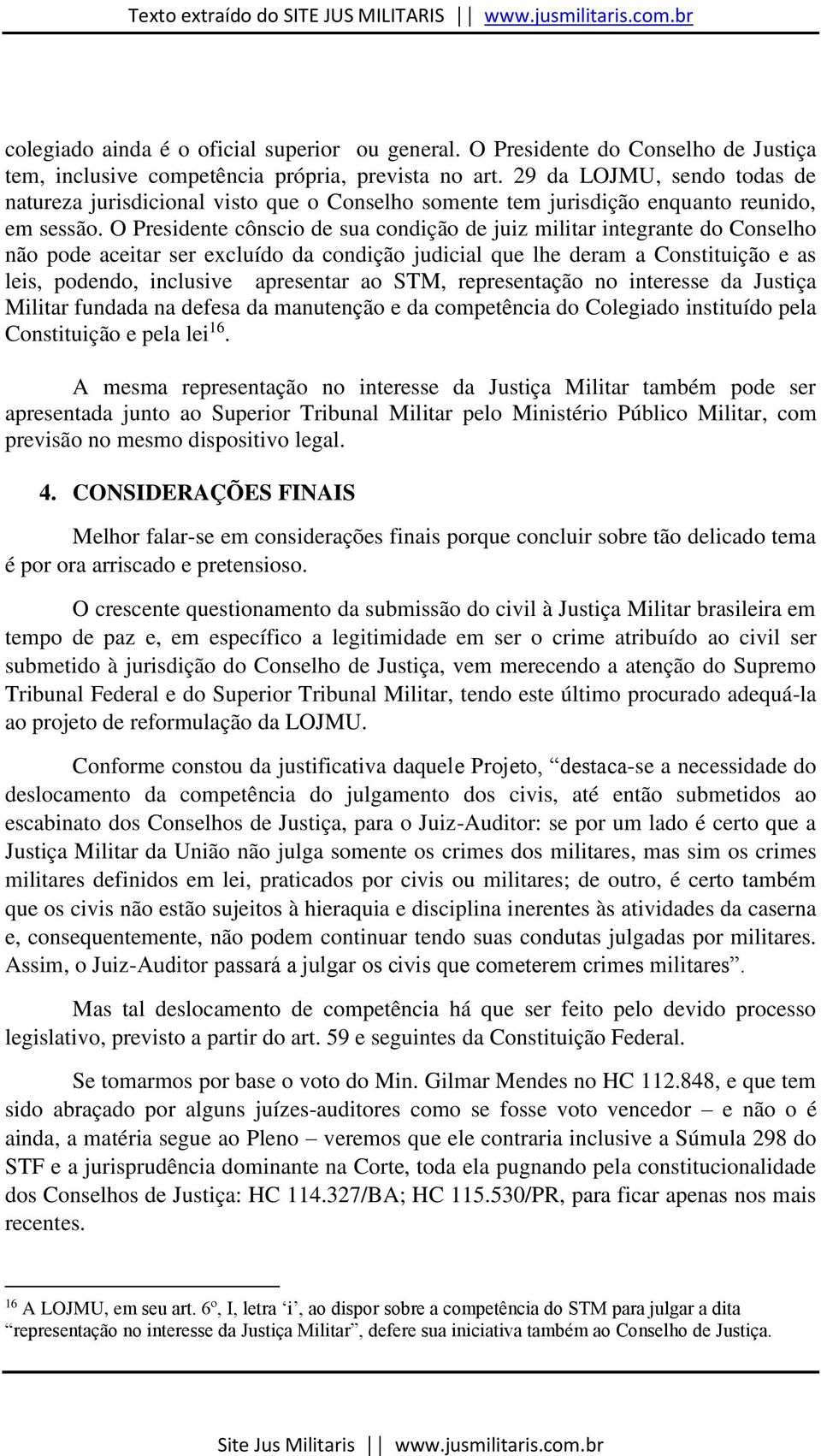 O Presidente cônscio de sua condição de juiz militar integrante do Conselho não pode aceitar ser excluído da condição judicial que lhe deram a Constituição e as leis, podendo, inclusive apresentar ao