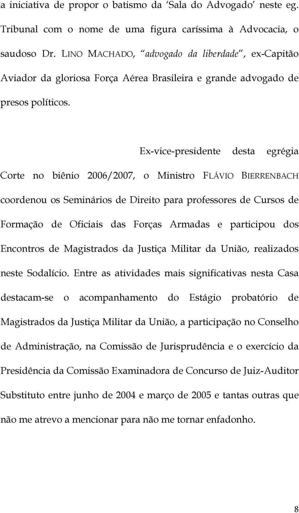 Ex-vice-presidente desta egrégia Corte no biênio 2006/2007, o Ministro FLÁVIO BIERRENBACH coordenou os Seminários de Direito para professores de Cursos de Formação de Oficiais das Forças Armadas e