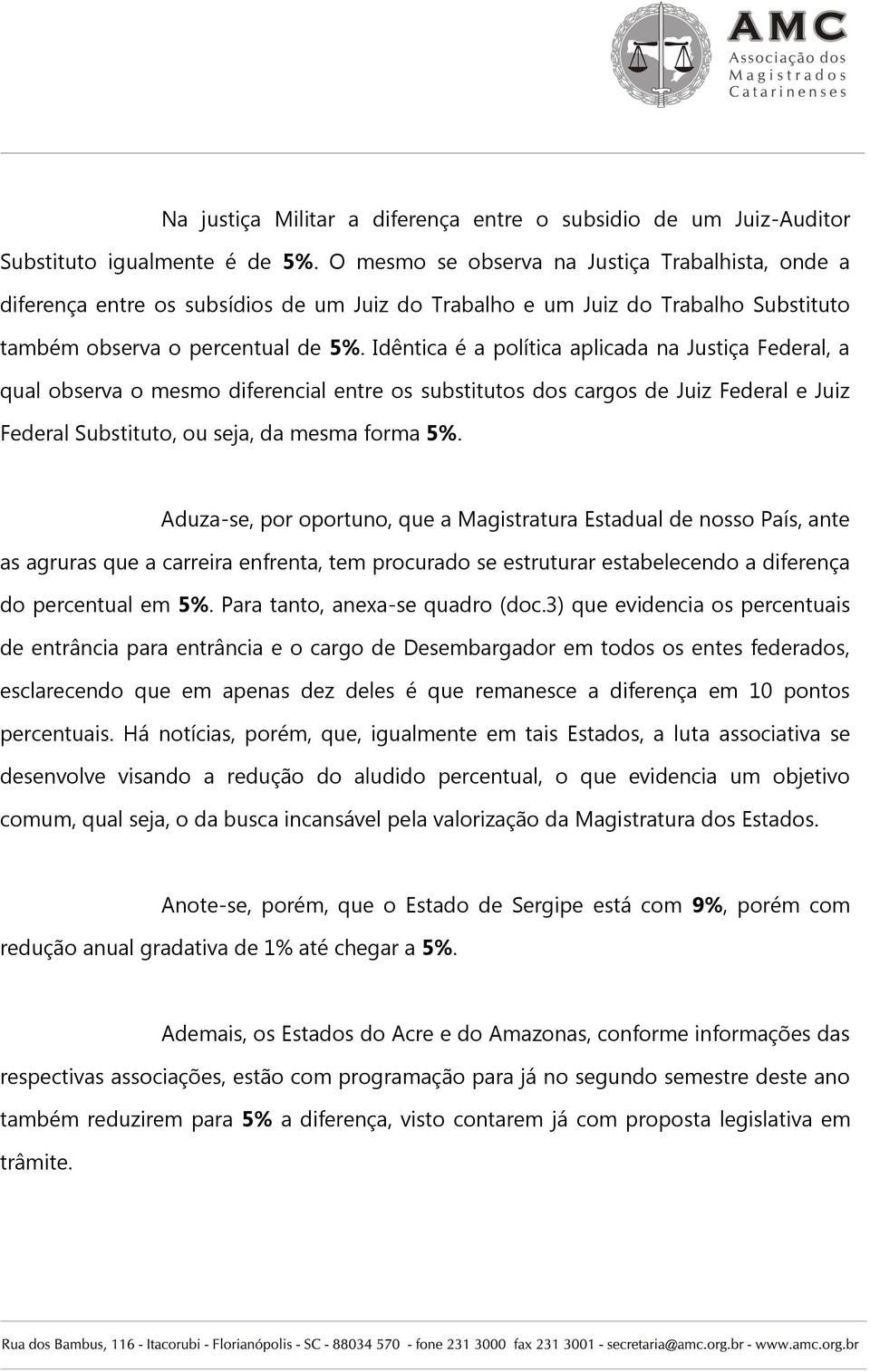 Idêntica é a política aplicada na Justiça Federal, a qual observa o mesmo diferencial entre os substitutos dos cargos de Juiz Federal e Juiz Federal Substituto, ou seja, da mesma forma 5%.