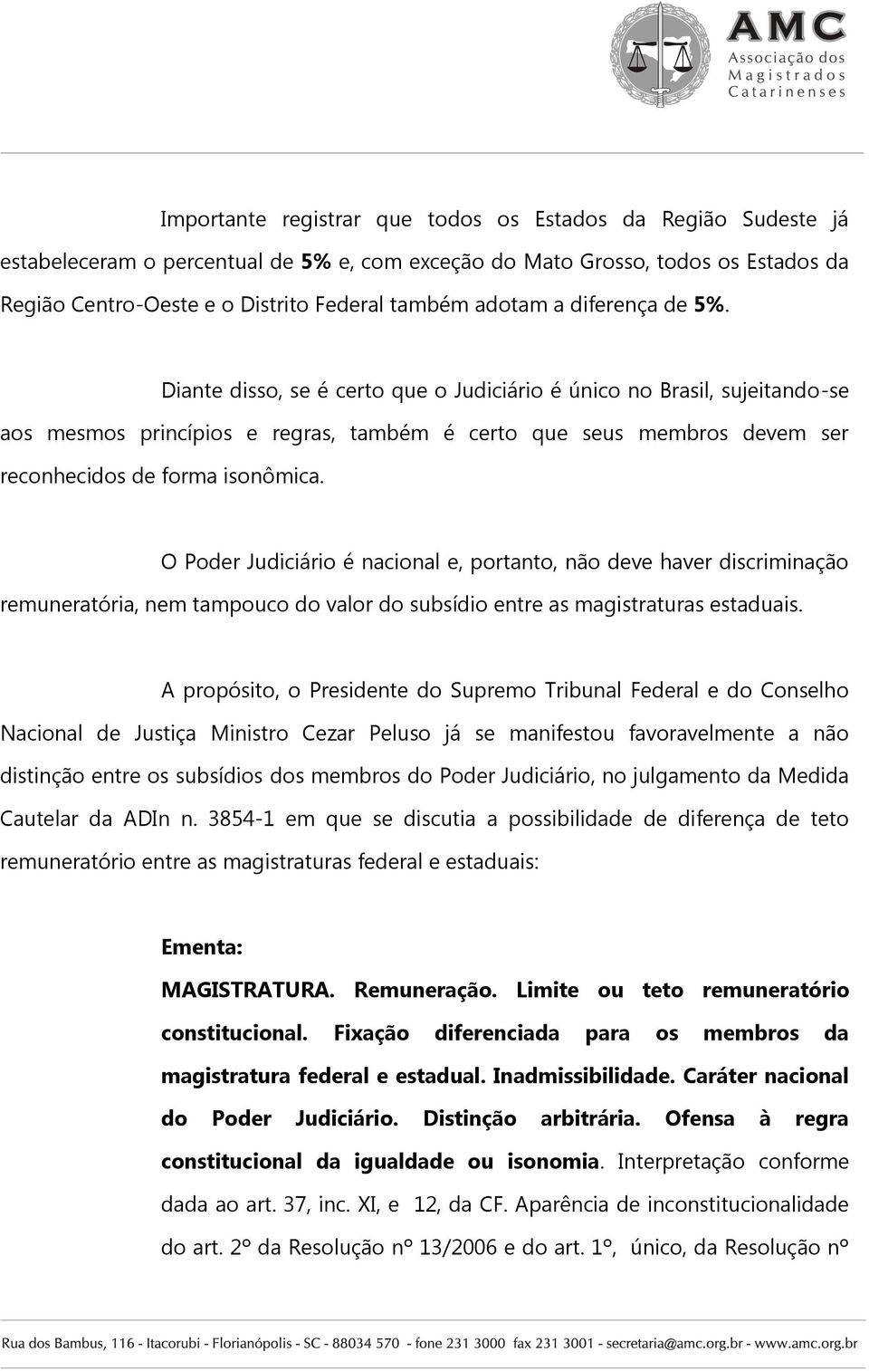 Diante disso, se é certo que o Judiciário é único no Brasil, sujeitando-se aos mesmos princípios e regras, também é certo que seus membros devem ser reconhecidos de forma isonômica.