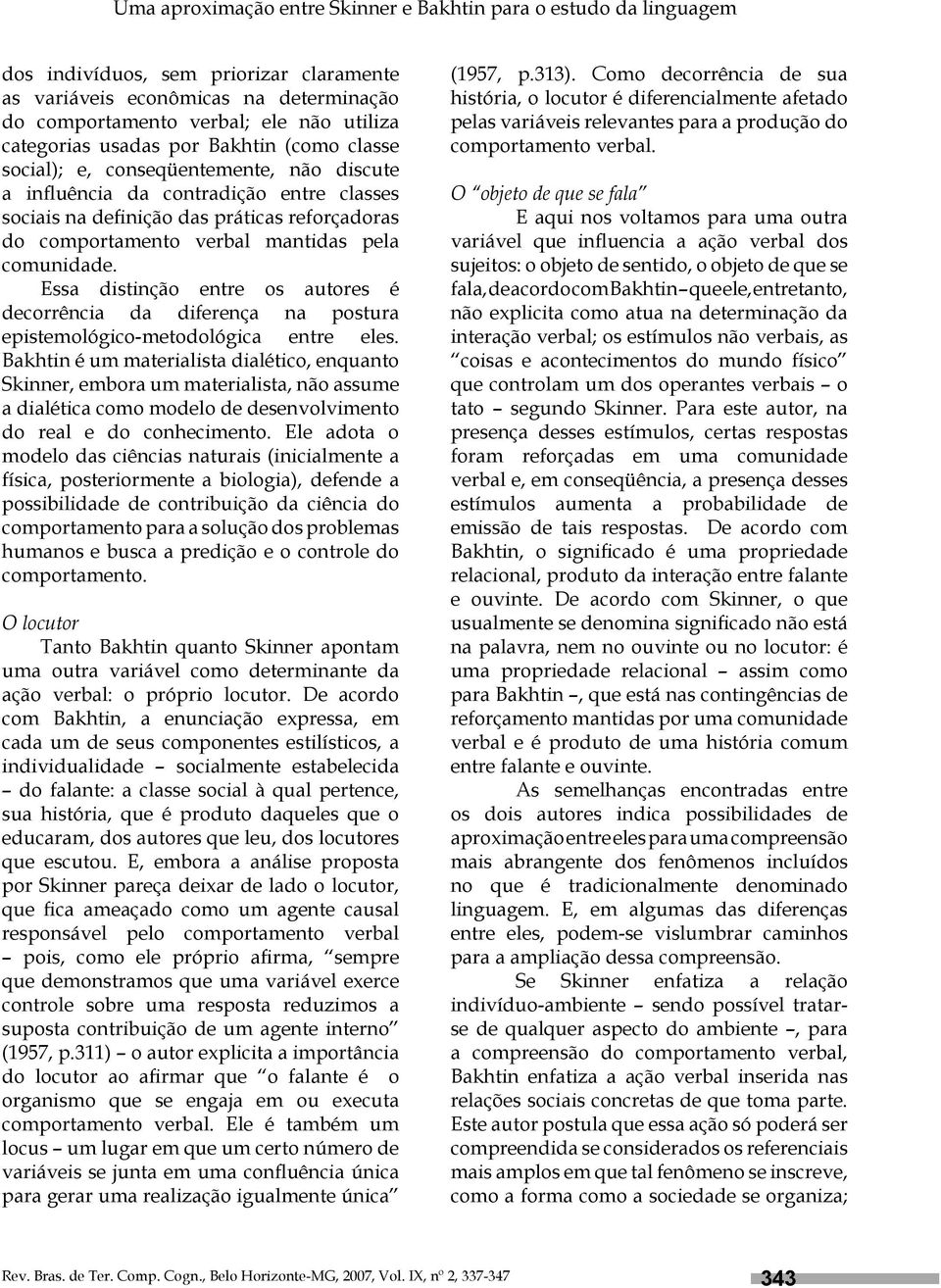 pela comunidade. Essa distinção entre os autores é decorrência da diferença na postura epistemológico-metodológica entre eles.