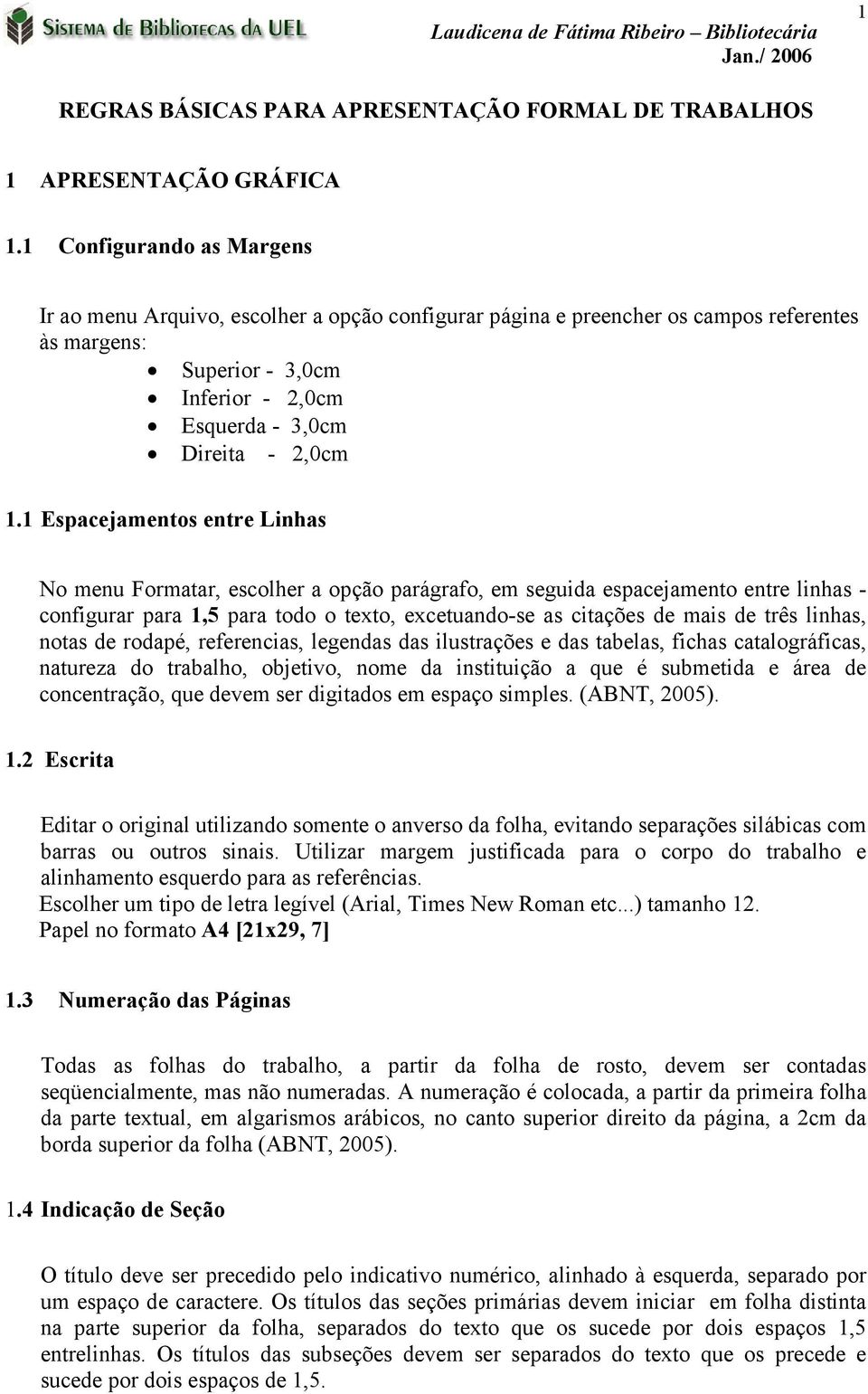 1 Espacejamentos entre Linhas No menu Formatar, escolher a opção parágrafo, em seguida espacejamento entre linhas - configurar para 1,5 para todo o texto, excetuando-se as citações de mais de três