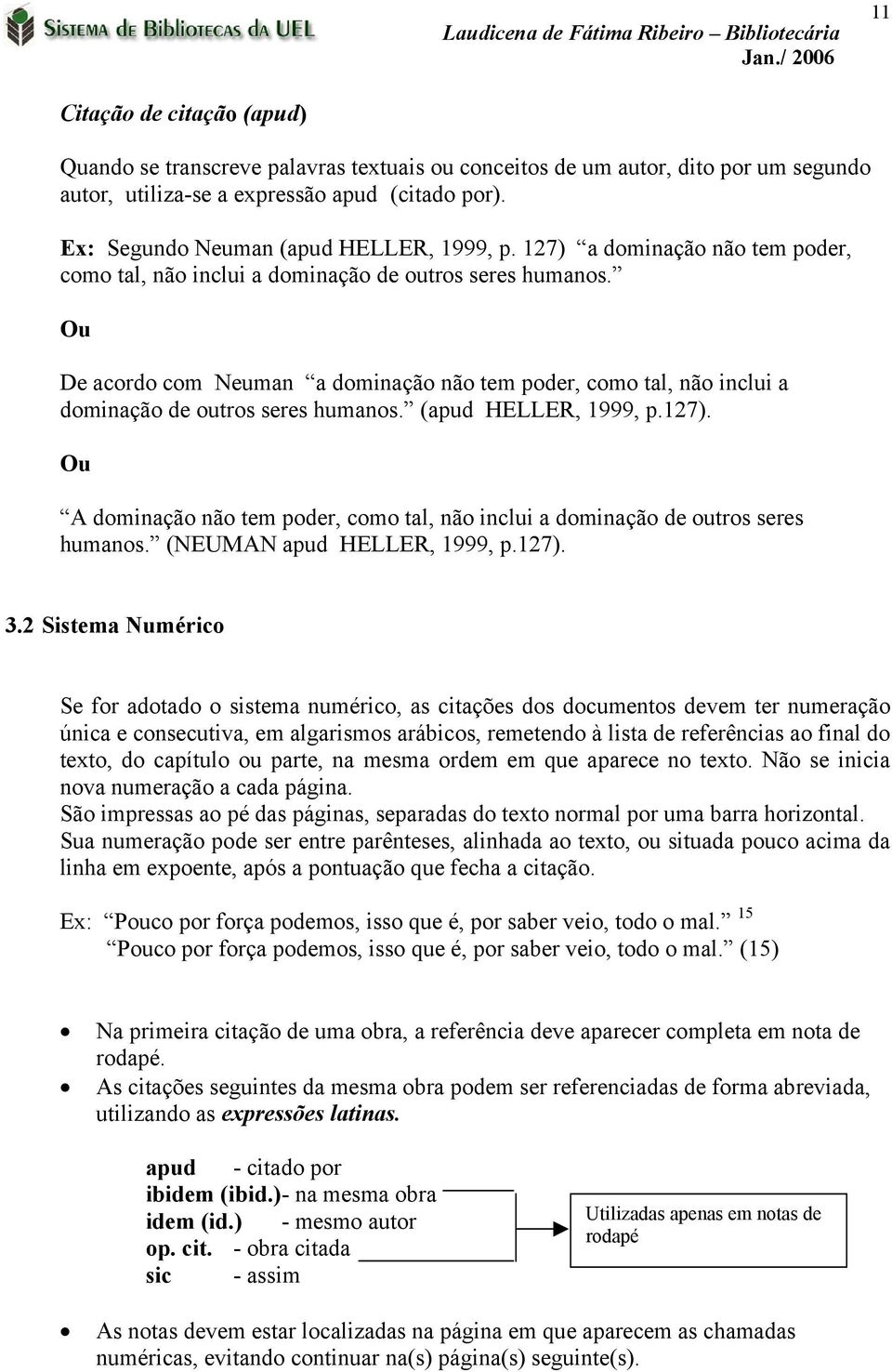 (apud HELLER, 1999, p.127). Ou A dominação não tem poder, como tal, não inclui a dominação de outros seres humanos. (NEUMAN apud HELLER, 1999, p.127). 3.