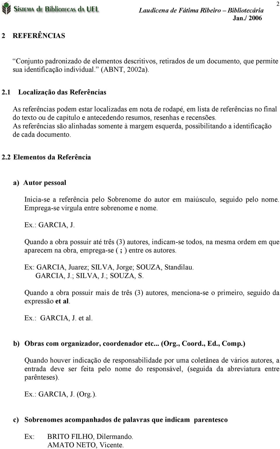 2 Elementos da Referência a) Autor pessoal Inicia-se a referência pelo Sobrenome do autor em maiúsculo, seguido pelo nome. Emprega-se vírgula entre sobrenome e nome. Ex.: GARCIA, J.