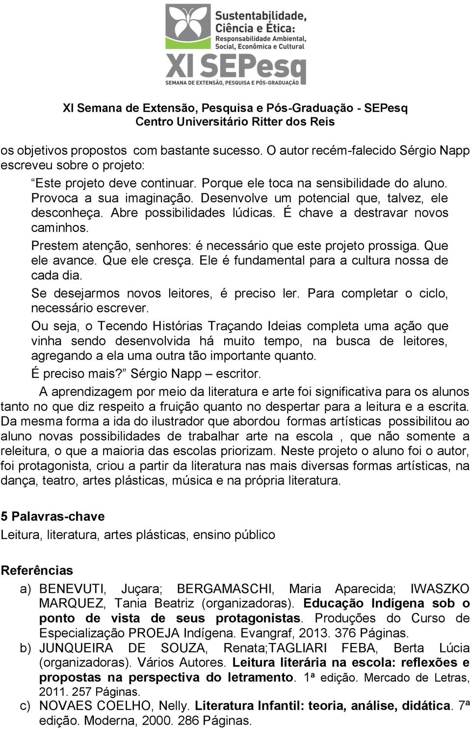 Prestem atenção, senhores: é necessário que este projeto prossiga. Que ele avance. Que ele cresça. Ele é fundamental para a cultura nossa de cada dia. Se desejarmos novos leitores, é preciso ler.