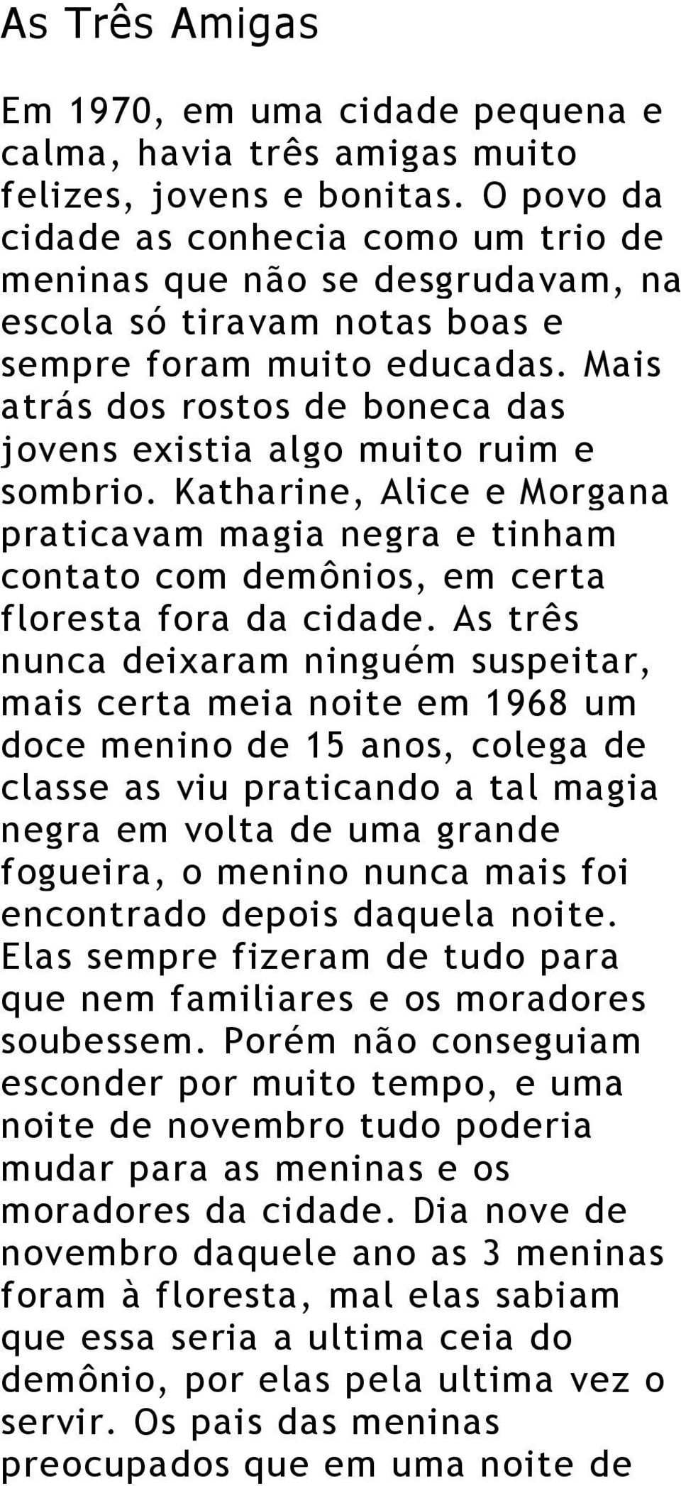 Mais atrás dos rostos de boneca das jovens existia algo muito ruim e sombrio. Katharine, Alice e Morgana praticavam magia negra e tinham contato com demônios, em certa floresta fora da cidade.