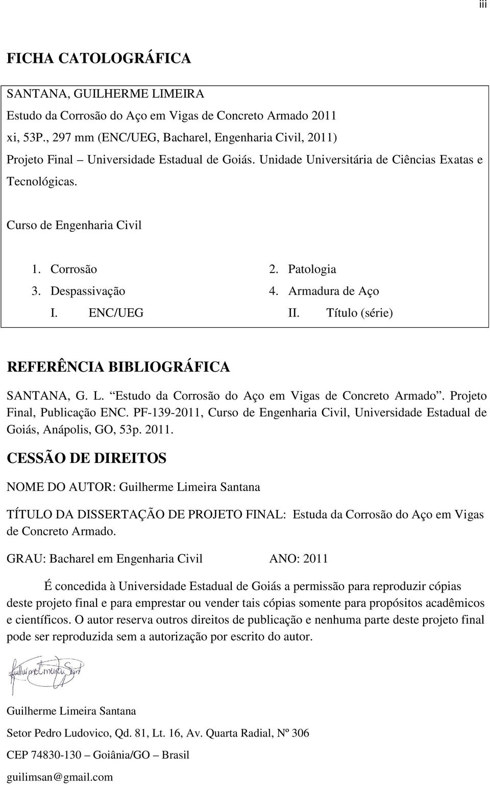 Patologia 3. Despassivação 4. Armadura de Aço I. ENC/UEG II. Título (série) REFERÊNCIA BIBLIOGRÁFICA SANTANA, G. L. Estudo da Corrosão do Aço em Vigas de Concreto Armado.