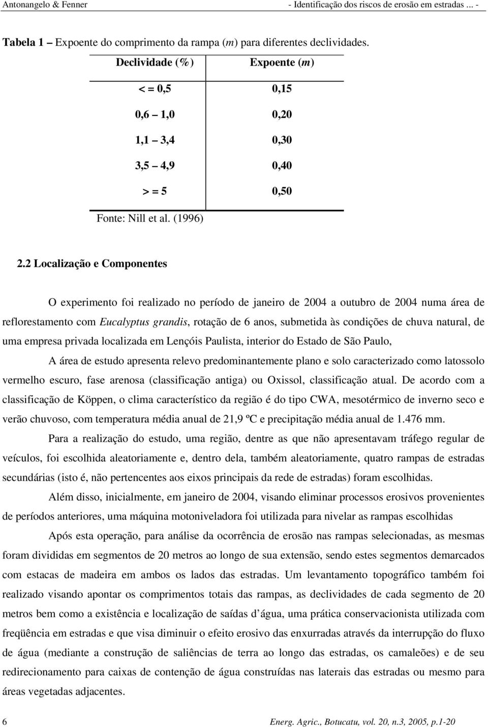 de chuva natural, de uma empresa privada localizada em Lençóis Paulista, interior do Estado de São Paulo, A área de estudo apresenta relevo predominantemente plano e solo caracterizado como latossolo