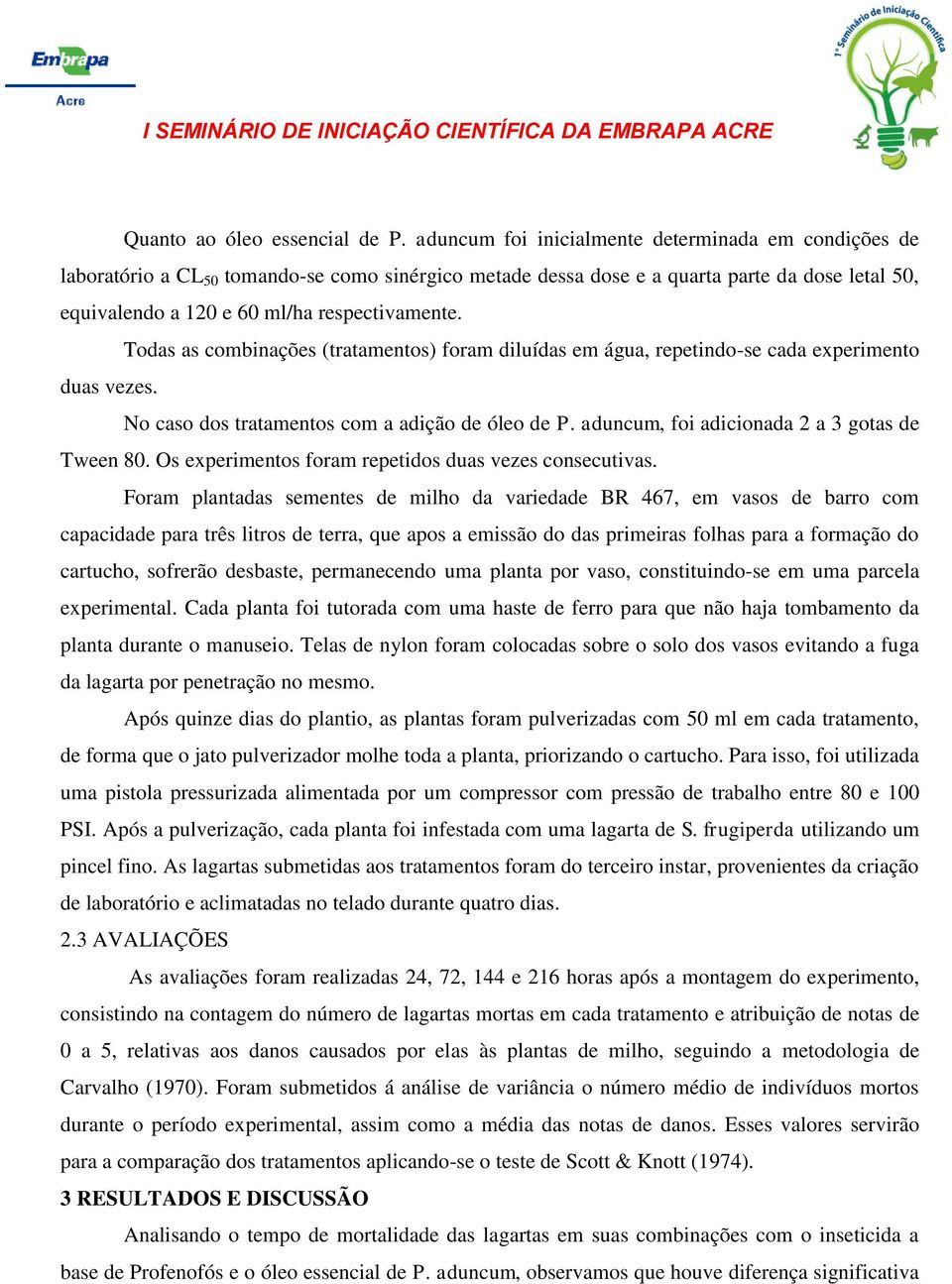 Todas as combinações (tratamentos) foram diluídas em água, repetindo-se cada experimento duas vezes. No caso dos tratamentos com a adição de óleo de P. aduncum, foi adicionada 2 a 3 gotas de Tween 80.