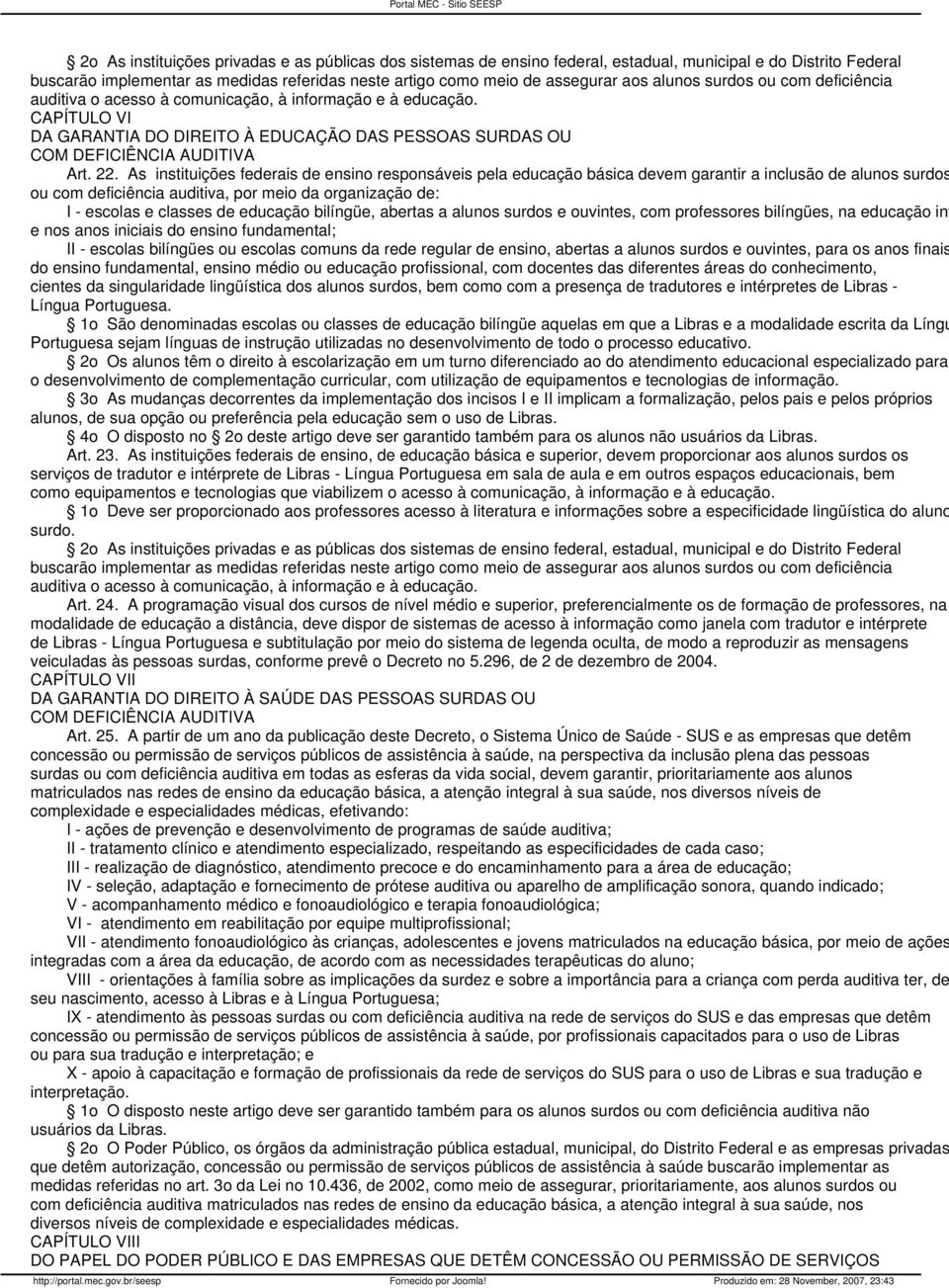 As instituições federais de ensino responsáveis pela educação básica devem garantir a inclusão de alunos surdos ou com deficiência auditiva, por meio da organização de: I - escolas e classes de