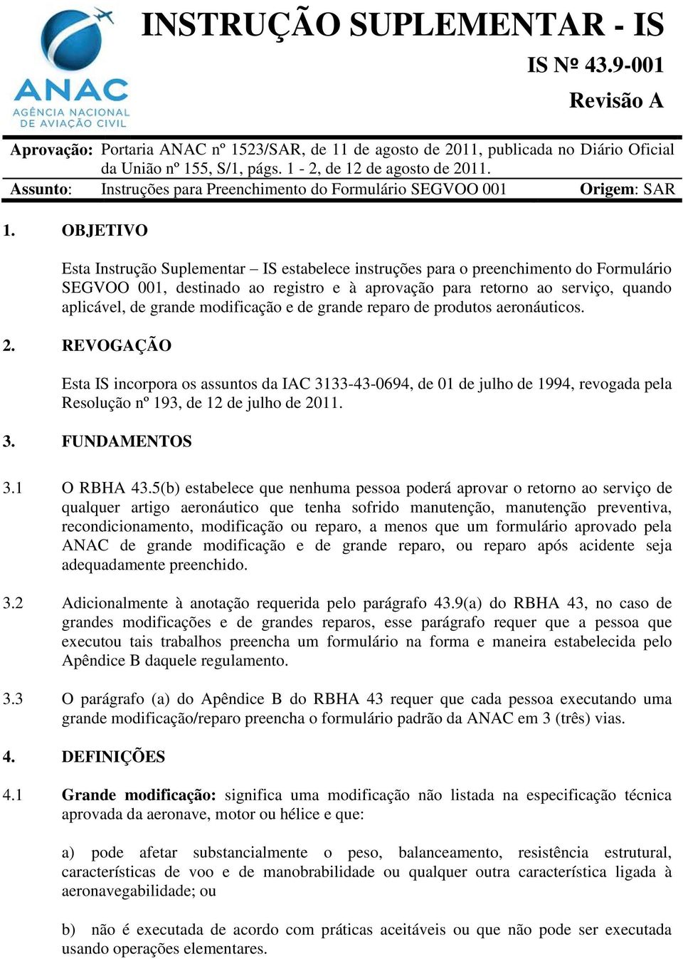 OBJETIVO Esta Instrução Suplementar IS estabelece instruções para o preenchimento do Formulário SEGVOO 001, destinado ao registro e à aprovação para retorno ao serviço, quando aplicável, de grande