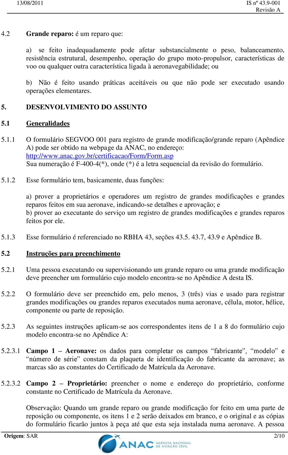 DESENVOLVIMENTO DO ASSUNTO 5.1 Generalidades 5.1.1 O formulário SEGVOO 001 para registro de grande modificação/grande reparo (Apêndice A) pode ser obtido na webpage da ANAC, no endereço: http://www.